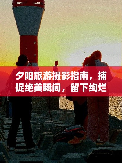 夕陽旅游攝影指南，捕捉絕美瞬間，留下絢爛回憶