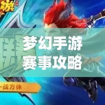 夢幻手游賽事攻略大全，最新指南助你輕松登頂！