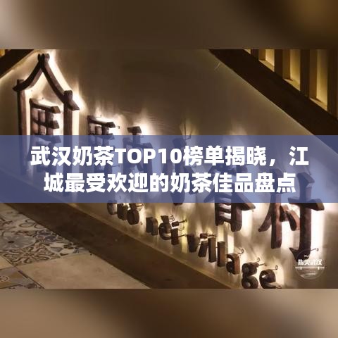 武漢奶茶TOP10榜單揭曉，江城最受歡迎的奶茶佳品盤點(diǎn)