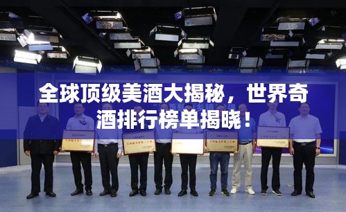 全球頂級美酒大揭秘，世界奇酒排行榜單揭曉！
