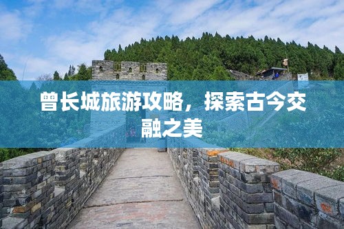 曾長(zhǎng)城旅游攻略，探索古今交融之美