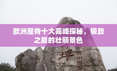 歐洲屋脊十大高峰探秘，極致之巔的壯麗景色