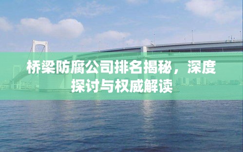 橋梁防腐公司排名揭秘，深度探討與權(quán)威解讀