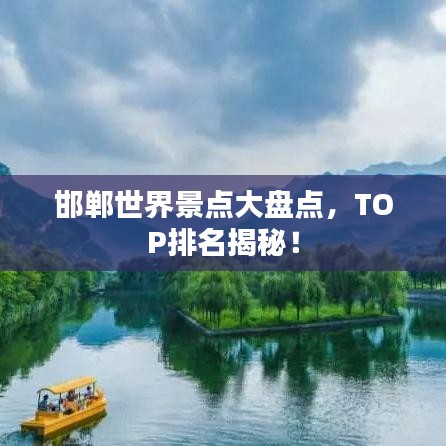 邯鄲世界景點(diǎn)大盤(pán)點(diǎn)，TOP排名揭秘！
