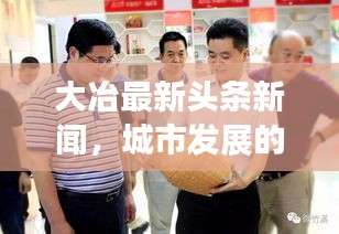 大冶最新頭條新聞，城市發(fā)展的矚目動態(tài)與亮點速遞