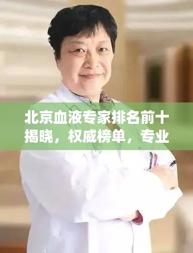 北京血液專家排名前十揭曉，權(quán)威榜單，專業(yè)領(lǐng)航者的健康守護(hù)者