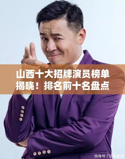 山西十大招牌演員榜單揭曉！排名前十名盤(pán)點(diǎn)不容錯(cuò)過(guò)