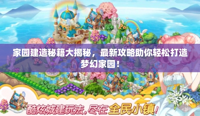 家園建造秘籍大揭秘，最新攻略助你輕松打造夢幻家園！