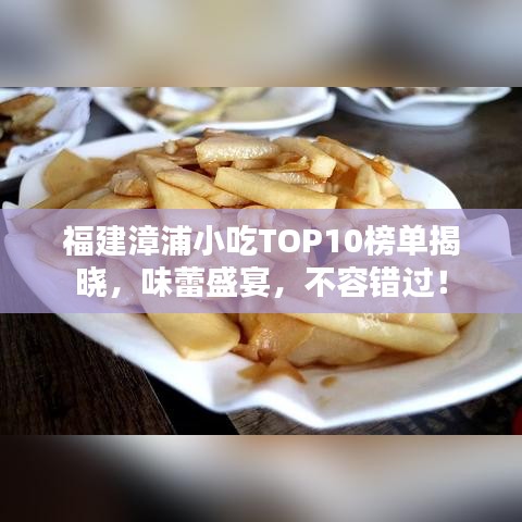 福建漳浦小吃TOP10榜單揭曉，味蕾盛宴，不容錯過！