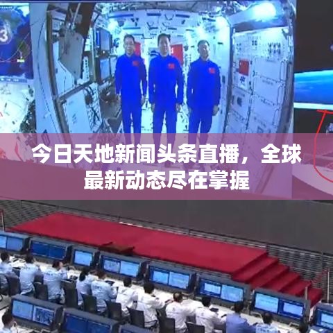今日天地新聞頭條直播，全球最新動態(tài)盡在掌握