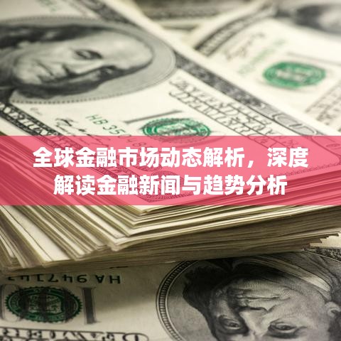 全球金融市場動態(tài)解析，深度解讀金融新聞與趨勢分析