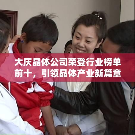 大慶晶體公司榮登行業(yè)榜單前十，引領(lǐng)晶體產(chǎn)業(yè)新篇章！