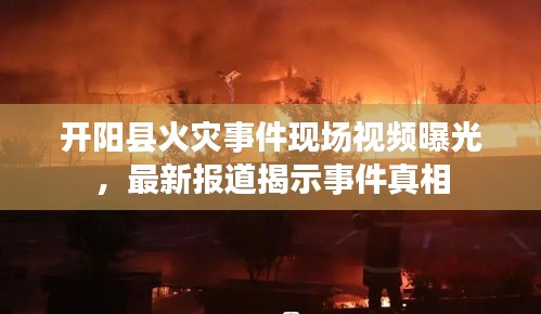 開陽縣火災(zāi)事件現(xiàn)場視頻曝光，最新報(bào)道揭示事件真相