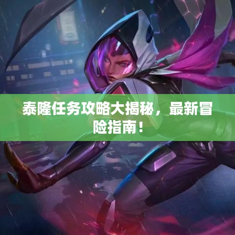 泰隆任務(wù)攻略大揭秘，最新冒險(xiǎn)指南！