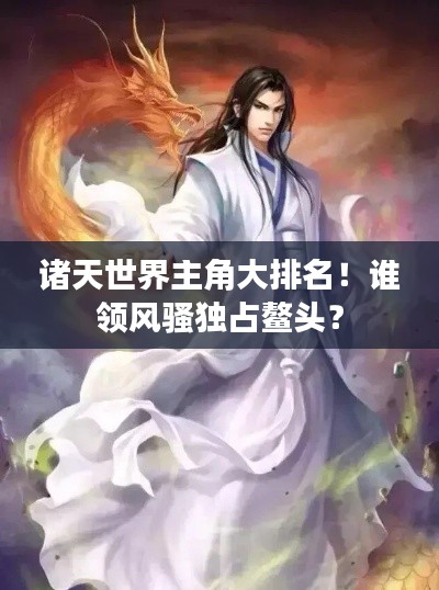 諸天世界主角大排名！誰領(lǐng)風(fēng)騷獨(dú)占鰲頭？