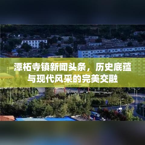 潭柘寺鎮(zhèn)新聞頭條，歷史底蘊與現(xiàn)代風采的完美交融