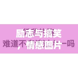 勵(lì)志與搞笑，情感圖片與語錄，笑中帶情，圖中有力量