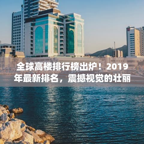全球高樓排行榜出爐！2019年最新排名，震撼視覺的壯麗高樓大觀