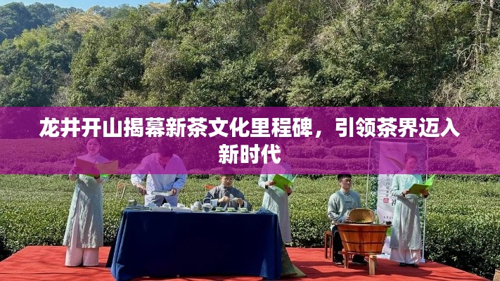 龍井開山揭幕新茶文化里程碑，引領(lǐng)茶界邁入新時(shí)代