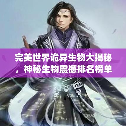 完美世界詭異生物大揭秘，神秘生物震撼排名榜單！