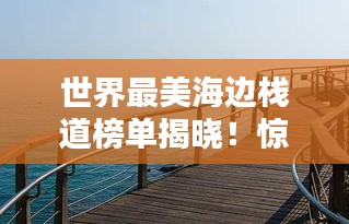 世界最美海邊棧道榜單揭曉！驚艷你的視覺(jué)盛宴
