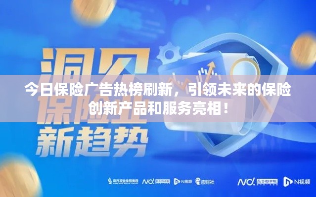 今日保險(xiǎn)廣告熱榜刷新，引領(lǐng)未來的保險(xiǎn)創(chuàng)新產(chǎn)品和服務(wù)亮相！