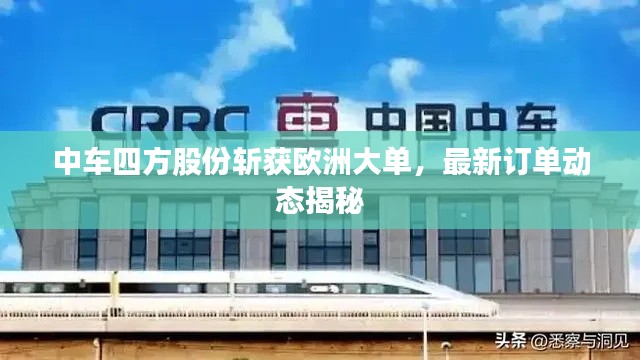 中車四方股份斬獲歐洲大單，最新訂單動態(tài)揭秘