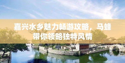 嘉興水鄉(xiāng)魅力暢游攻略，馬蜂帶你領(lǐng)略獨特風(fēng)情