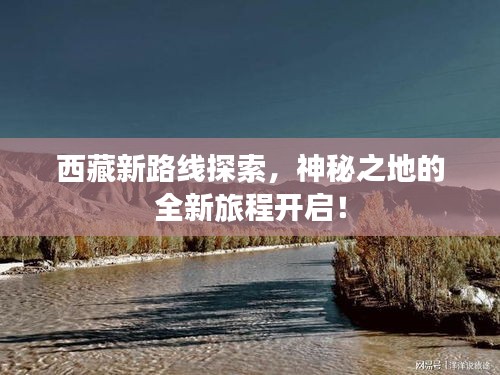 西藏新路線探索，神秘之地的全新旅程開啟！