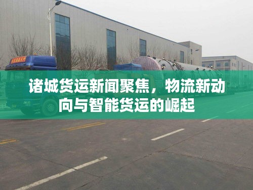 諸城貨運(yùn)新聞聚焦，物流新動(dòng)向與智能貨運(yùn)的崛起