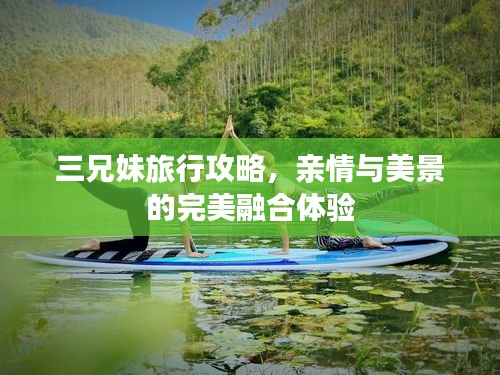 三兄妹旅行攻略，親情與美景的完美融合體驗(yàn)