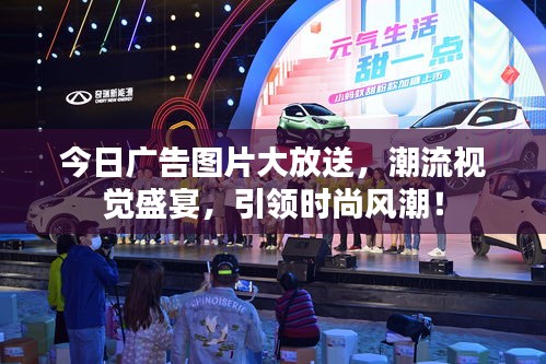 今日廣告圖片大放送，潮流視覺(jué)盛宴，引領(lǐng)時(shí)尚風(fēng)潮！