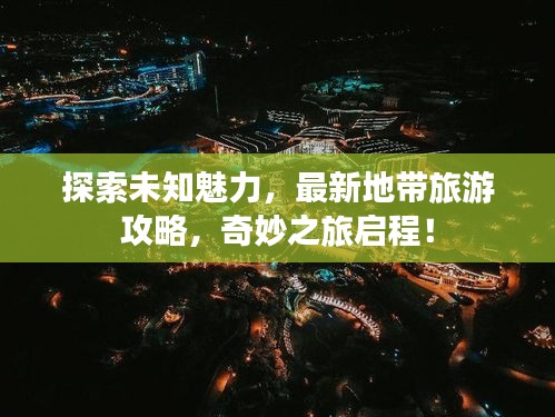探索未知魅力，最新地帶旅游攻略，奇妙之旅啟程！