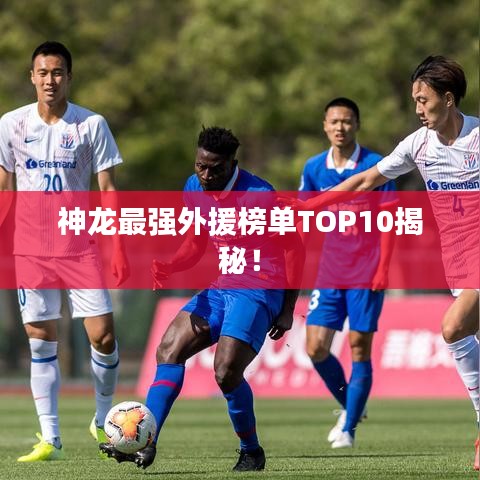 神龍最強(qiáng)外援榜單TOP10揭秘！