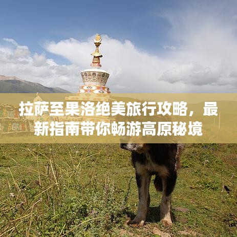 拉薩至果洛絕美旅行攻略，最新指南帶你暢游高原秘境