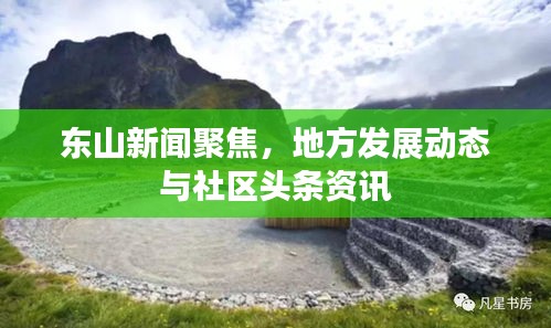 東山新聞聚焦，地方發(fā)展動態(tài)與社區(qū)頭條資訊