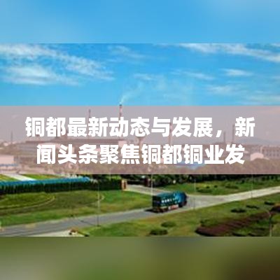 銅都最新動態(tài)與發(fā)展，新聞頭條聚焦銅都銅業(yè)發(fā)展之路