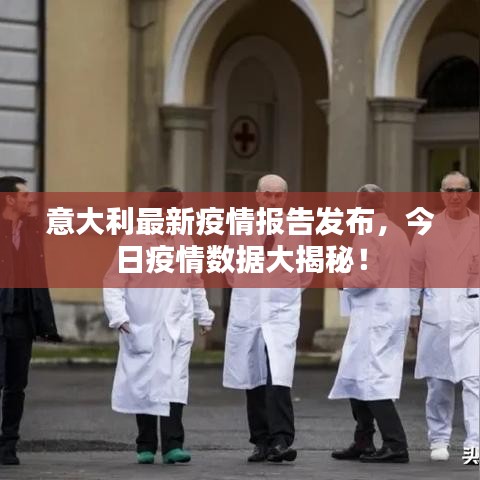 意大利最新疫情報告發(fā)布，今日疫情數(shù)據(jù)大揭秘！