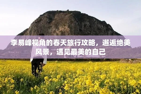 李易峰視角的春天旅行攻略，邂逅絕美風(fēng)景，遇見最美的自己