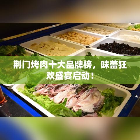 荊門(mén)烤肉十大品牌榜，味蕾狂歡盛宴啟動(dòng)！