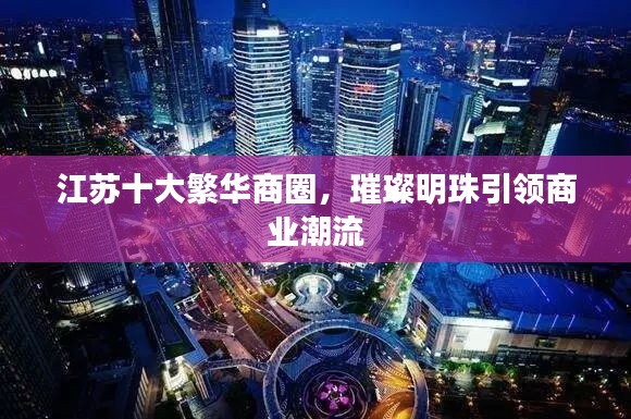 江蘇十大繁華商圈，璀璨明珠引領(lǐng)商業(yè)潮流