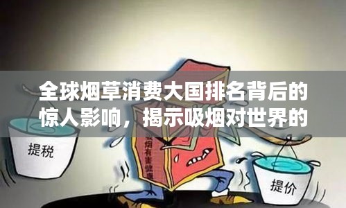 全球煙草消費(fèi)大國(guó)排名背后的驚人影響，揭示吸煙對(duì)世界的深遠(yuǎn)影響