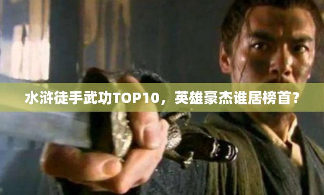 水滸徒手武功TOP10，英雄豪杰誰居榜首？