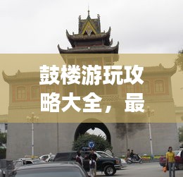 鼓樓游玩攻略大全，最新指南一網(wǎng)打盡！