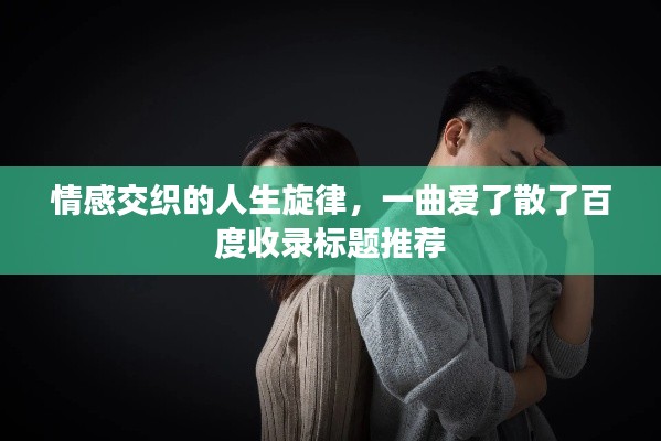 情感交織的人生旋律，一曲愛了散了百度收錄標(biāo)題推薦