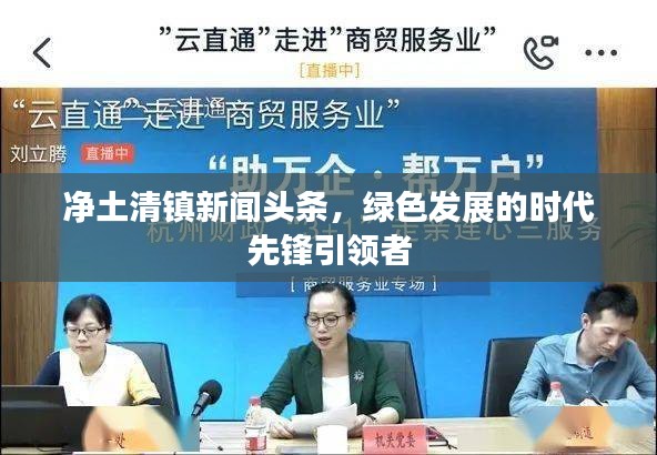 凈土清鎮(zhèn)新聞頭條，綠色發(fā)展的時代先鋒引領(lǐng)者
