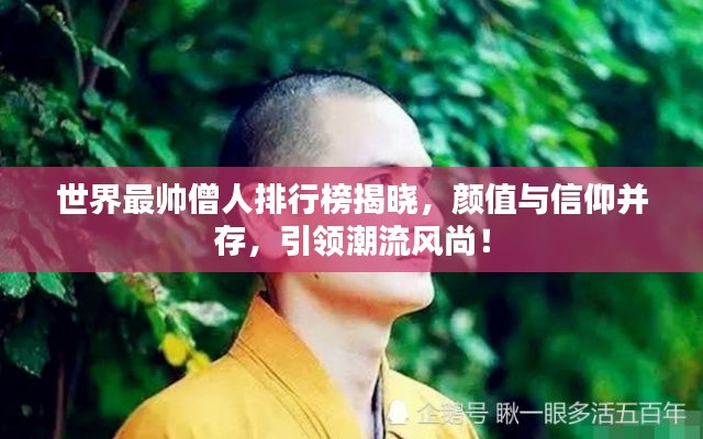 世界最帥僧人排行榜揭曉，顏值與信仰并存，引領(lǐng)潮流風(fēng)尚！