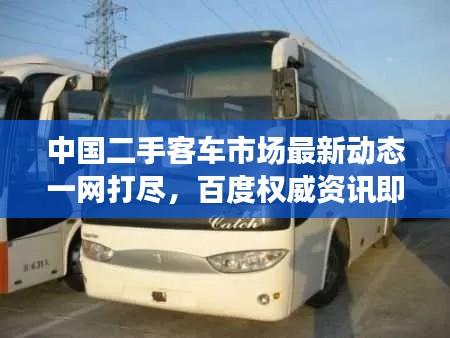 中國(guó)二手客車市場(chǎng)最新動(dòng)態(tài)一網(wǎng)打盡，百度權(quán)威資訊即刻呈現(xiàn)