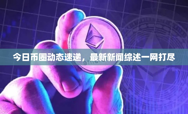 今日幣圈動態(tài)速遞，最新新聞綜述一網(wǎng)打盡