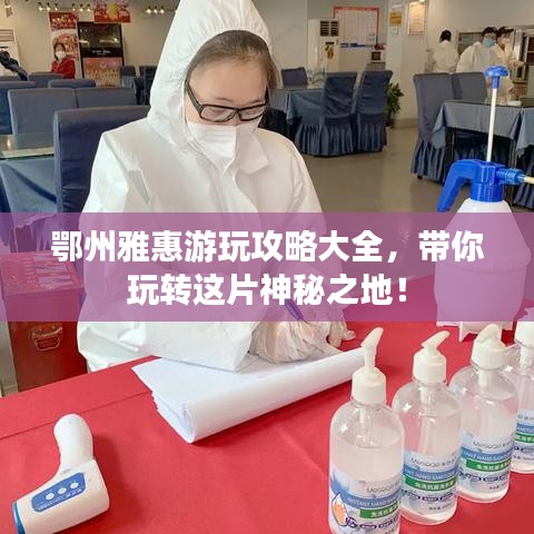 鄂州雅惠游玩攻略大全，帶你玩轉(zhuǎn)這片神秘之地！